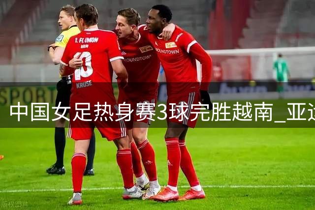 中国女足热身赛3球完胜越南 亚运小组赛将启