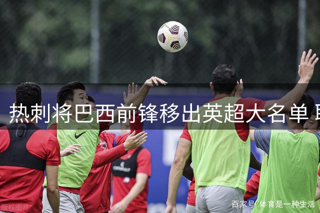 热刺将巴西前锋移出英超大名单 职业生涯面临抉择