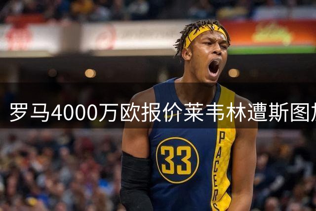 罗马4000万欧报价莱韦林遭斯图加特拒绝